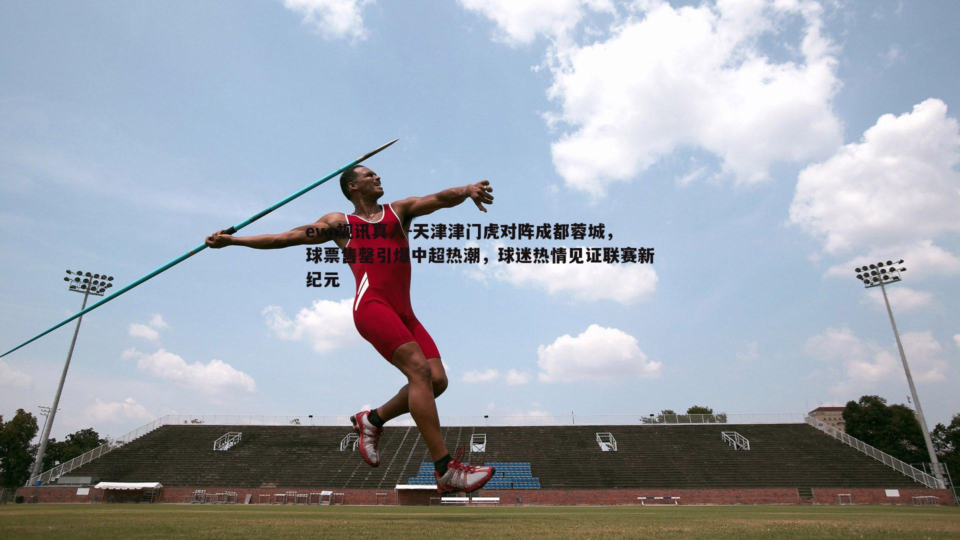 天津津门虎对阵成都蓉城，球票售罄引爆中超热潮，球迷热情见证联赛新纪元